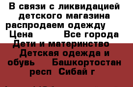 В связи с ликвидацией детского магазина распродаем одежду!!! › Цена ­ 500 - Все города Дети и материнство » Детская одежда и обувь   . Башкортостан респ.,Сибай г.